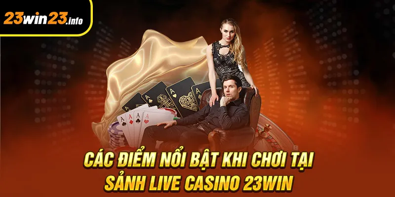 Các điểm nổi bật khi chơi tại sảnh live casino 23win