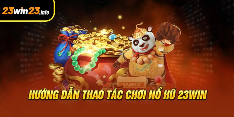 Hướng dẫn thao tác chơi nổ hũ 23win