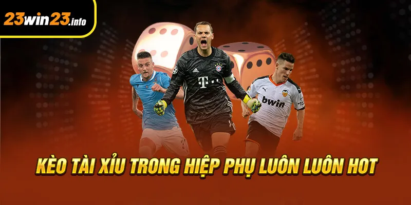 Kèo tài xỉu trong hiệp phụ luôn luôn hot