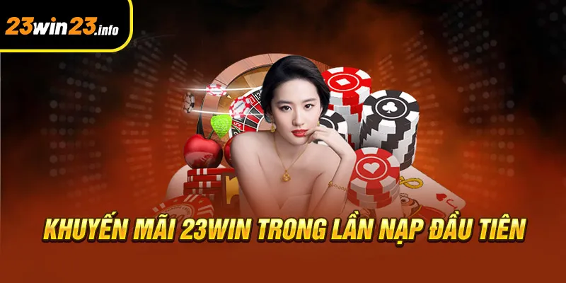 Khuyến mãi 23win trong lần nạp đầu tiên