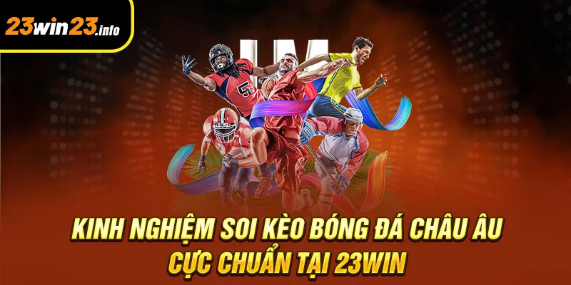 Kinh nghiệm soi kèo bóng đá châu Âu cực chuẩn tại 23win