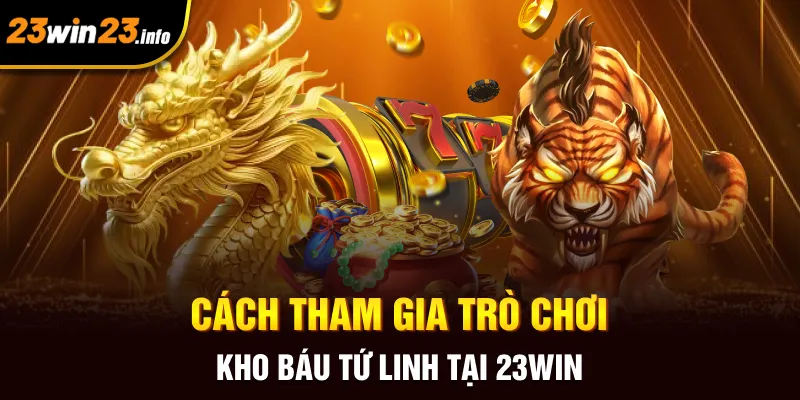 Cách tham gia trò chơi kho báu tứ linh tại 23win Cách tham gia trò chơi kho báu tứ linh tại 23win