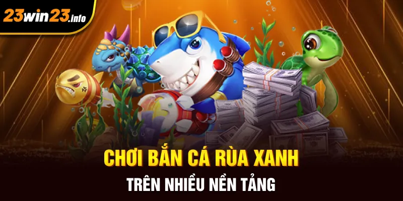 Chơi bắn cá rùa xanh trên nhiều nền tảng