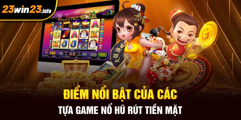 Điểm nổi bật của các tựa game nổ hũ rút tiền mặt
