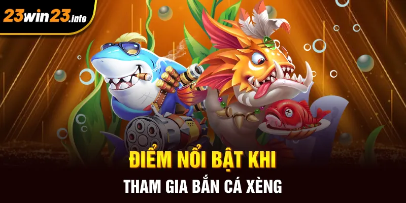 Điểm nổi bật khi tham gia bắn cá xèng
