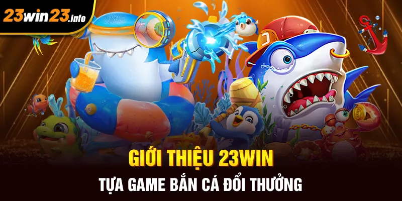 Giới thiệu 23win tựa game bắn cá đổi thưởng