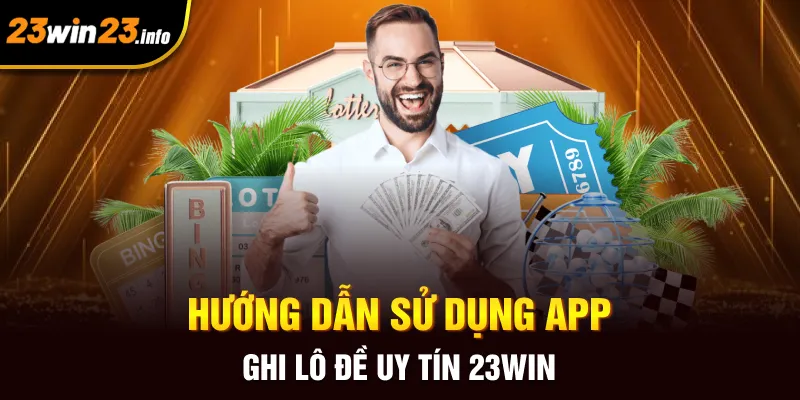 Hướng dẫn sử dụng app ghi lô đề uy tín 23win
