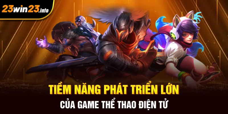 Tiềm năng phát triển lớn của game thể thao điện tử