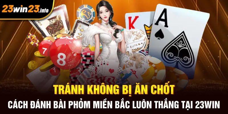 Tránh không bị ăn chốt - cách đánh bài phỏm miền Bắc luôn thắng tại 23win