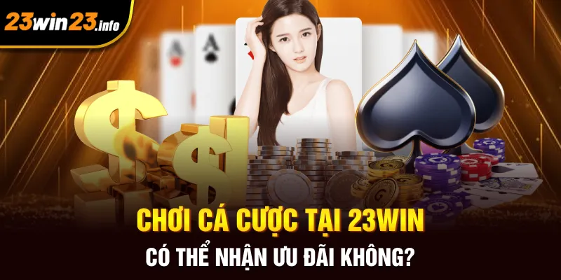 Chơi cá cược tại 23win có thể nhận ưu đãi không?